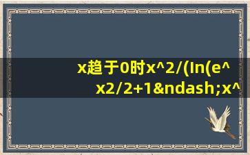 x趋于0时x^2/(In(e^x2/2+1–x^3))